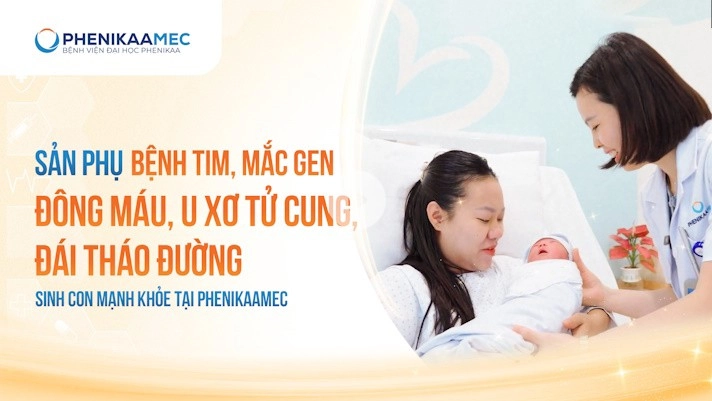 Sản phụ bệnh tim, mắc gen đông máu, u xơ tử cung, đái tháo đường sinh con mạnh khỏe tại PhenikaaMec